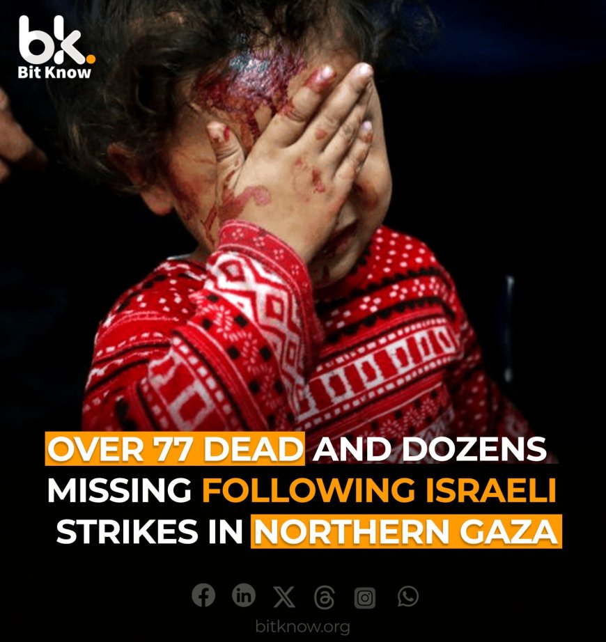 Over 77 Dead and Dozens Missing Following Israeli Strikes in Northern Gaza