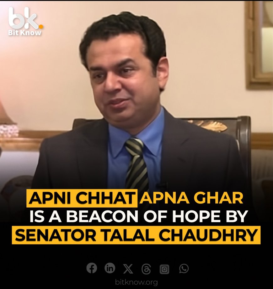 'Apni Chhat Apna Ghar' is a Beacon of Hope by Senator Talal Chaudhry