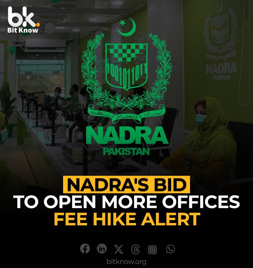 NADRA's Bid to Open More Offices, Fee Hike Alert