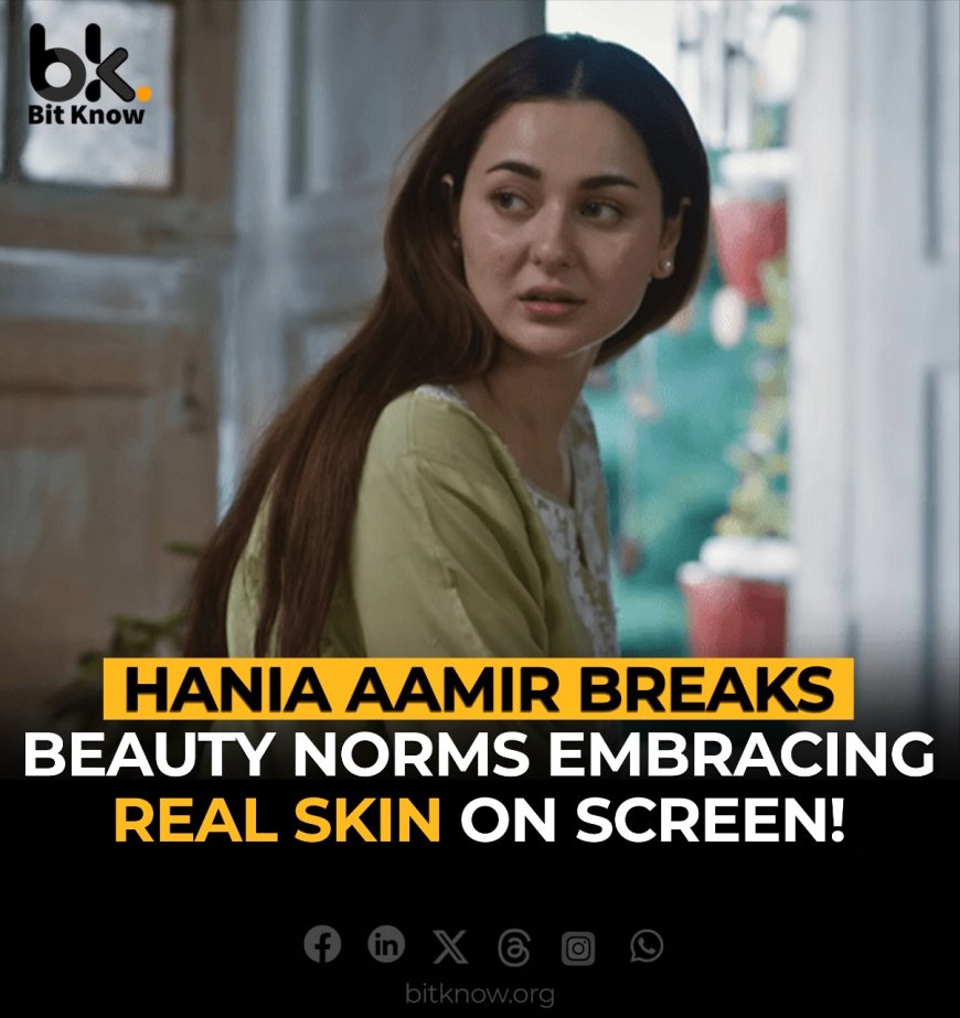 Hania Aamir Breaks Beauty Norms: Embracing Real Skin on Screen!