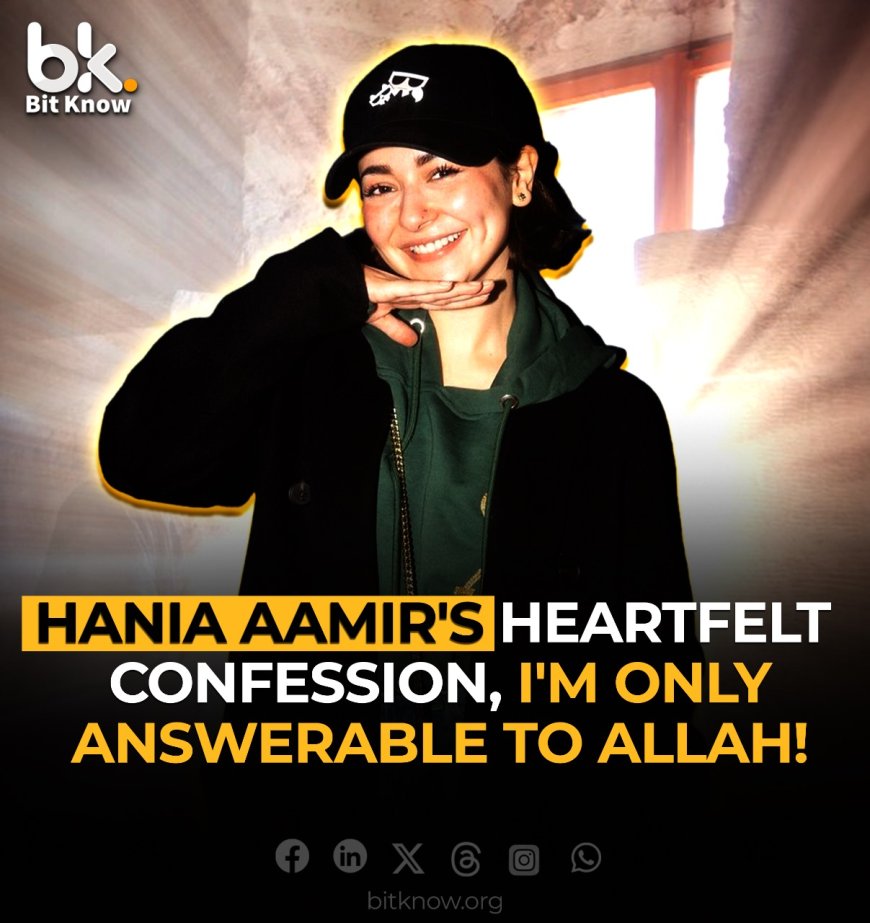 Hania Aamir's Heartfelt Confession: "I'm Only Answerable to Allah"